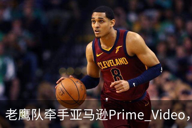 老鹰队牵手亚马逊Prime Video，五州球迷免费看球