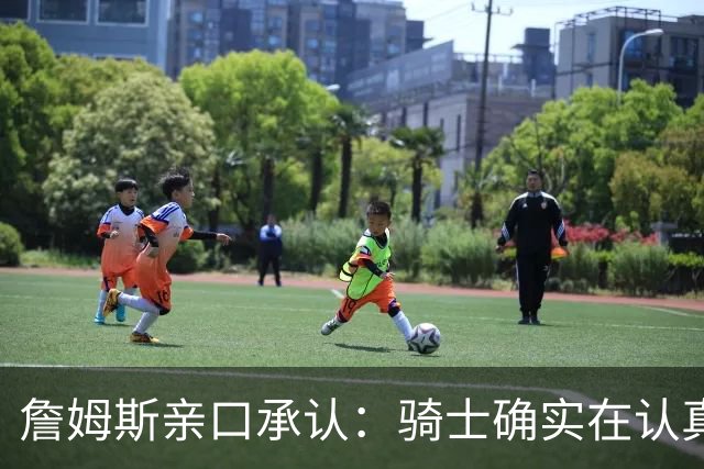 詹姆斯亲口承认：骑士确实在认真考虑范围内