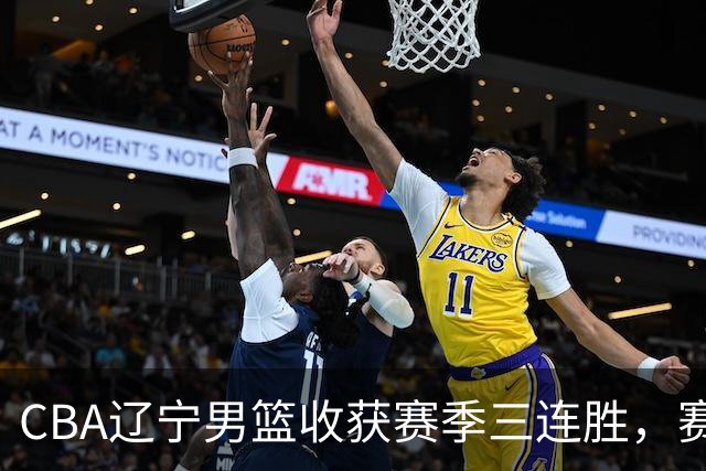 CBA辽宁男篮收获赛季三连胜，赛后传来好消息，收到五大利好